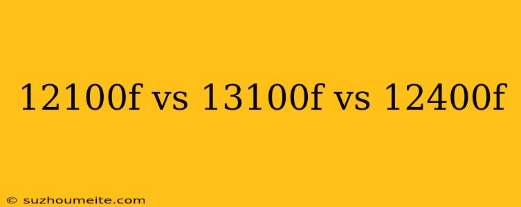 12100f Vs 13100f Vs 12400f