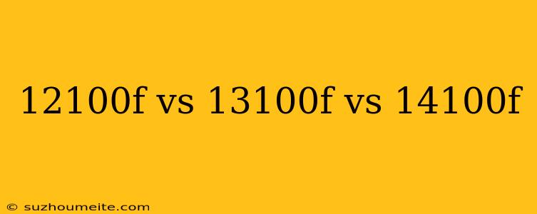 12100f Vs 13100f Vs 14100f