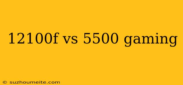 12100f Vs 5500 Gaming