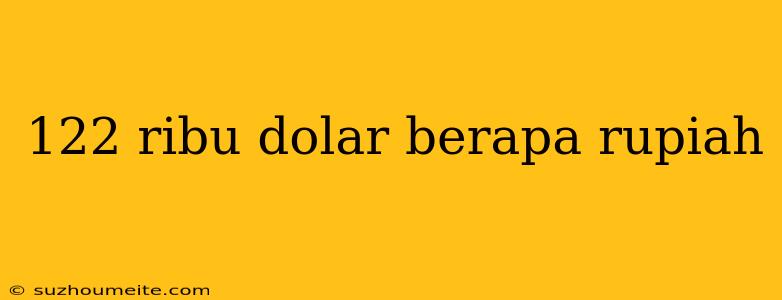 122 Ribu Dolar Berapa Rupiah