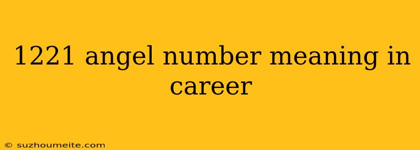 1221 Angel Number Meaning In Career