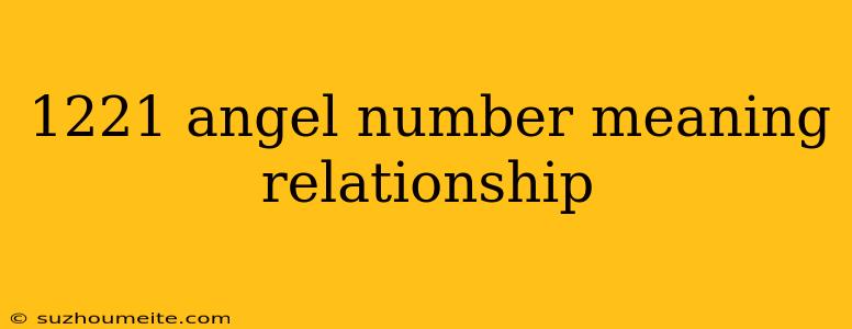 1221 Angel Number Meaning Relationship