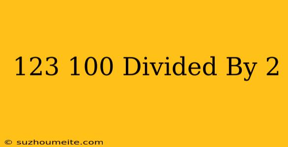 123/100 Divided By 2