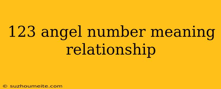 123 Angel Number Meaning Relationship