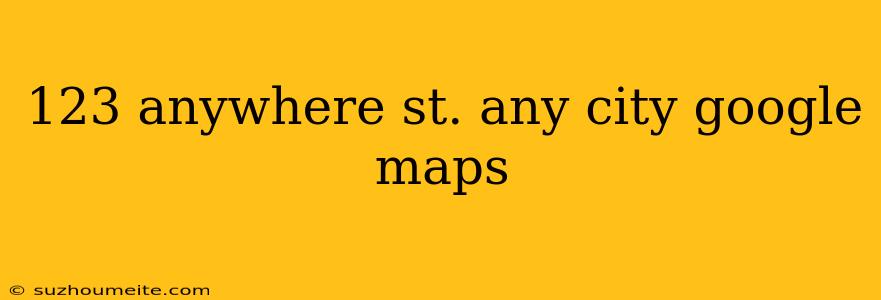 123 Anywhere St. Any City Google Maps