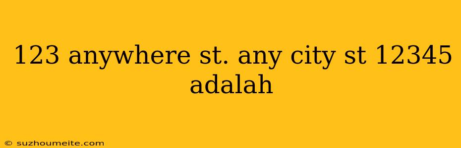 123 Anywhere St. Any City St 12345 Adalah