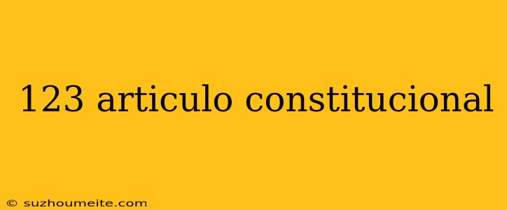 123 Articulo Constitucional