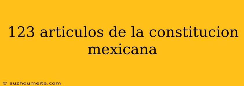 123 Articulos De La Constitucion Mexicana