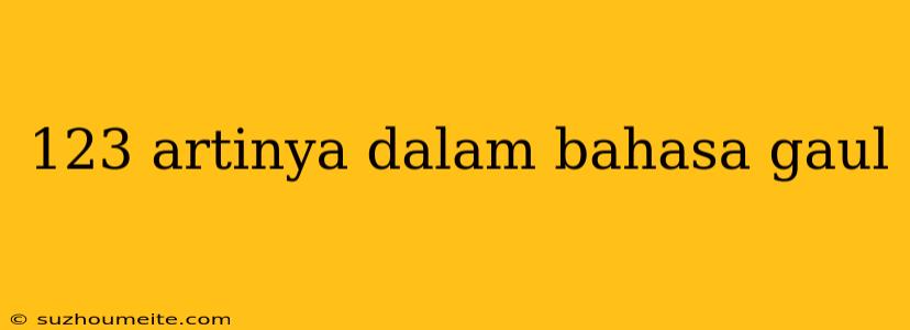 123 Artinya Dalam Bahasa Gaul