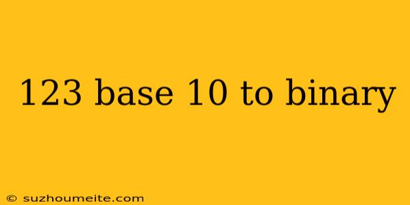 123 Base 10 To Binary