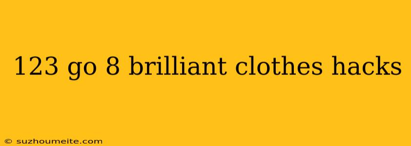 123 Go 8 Brilliant Clothes Hacks