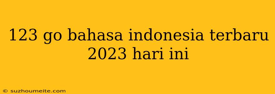 123 Go Bahasa Indonesia Terbaru 2023 Hari Ini