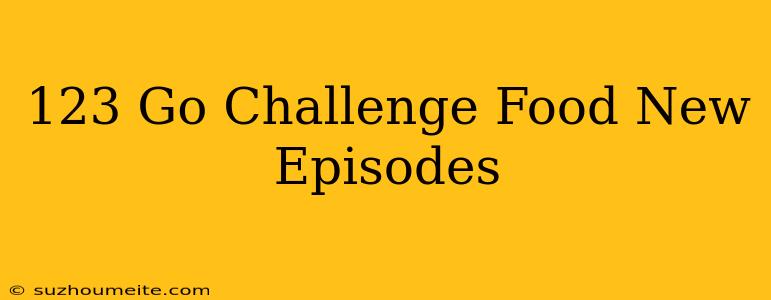 123 Go Challenge #food New Episodes