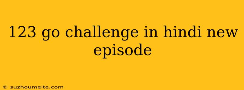 123 Go Challenge In Hindi New Episode