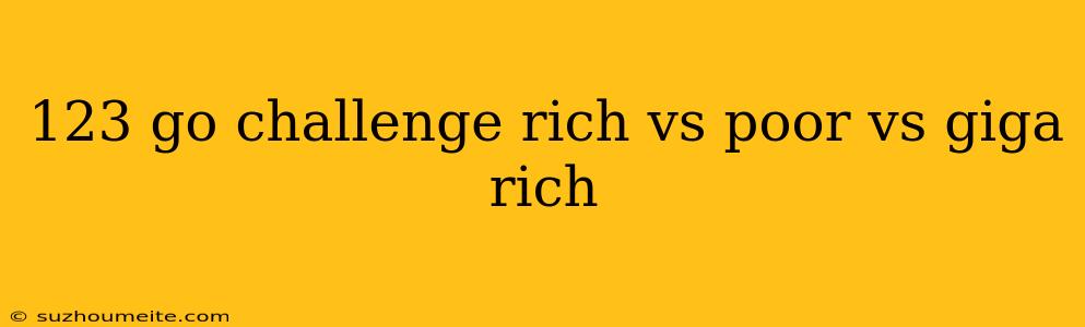 123 Go Challenge Rich Vs Poor Vs Giga Rich