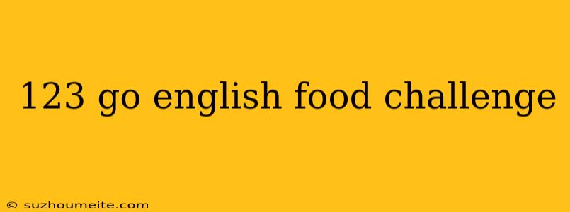 123 Go English Food Challenge