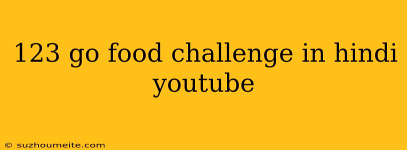 123 Go Food Challenge In Hindi Youtube