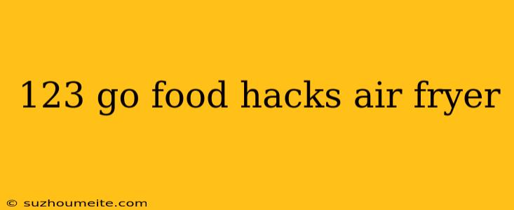 123 Go Food Hacks Air Fryer