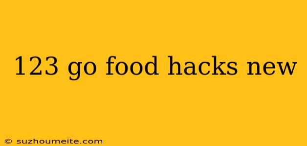 123 Go Food Hacks New