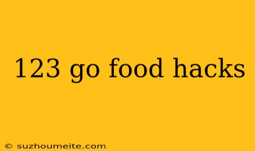 123 Go Food Hacks