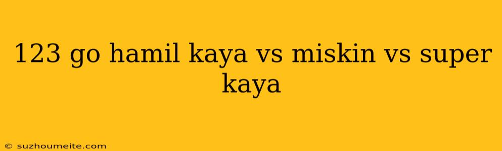 123 Go Hamil Kaya Vs Miskin Vs Super Kaya