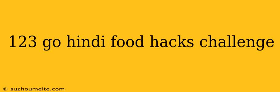 123 Go Hindi Food Hacks Challenge