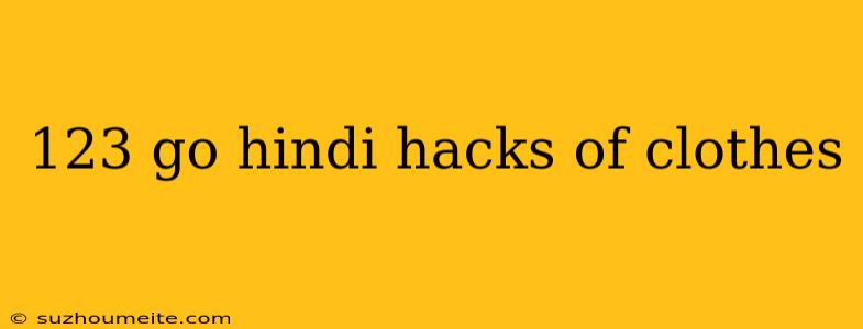 123 Go Hindi Hacks Of Clothes