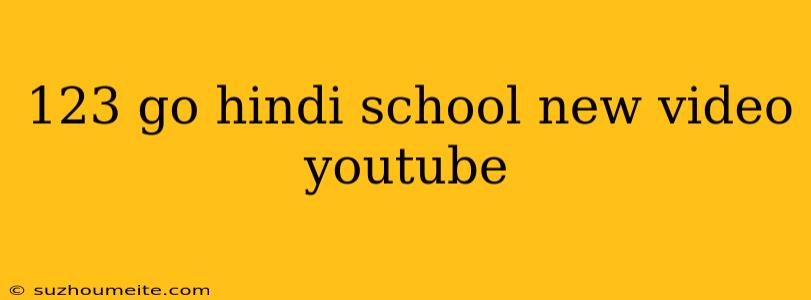 123 Go Hindi School New Video Youtube