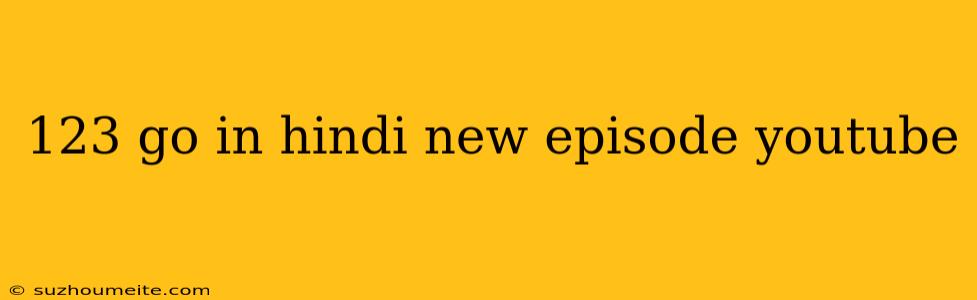 123 Go In Hindi New Episode Youtube