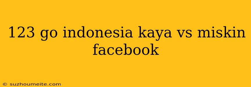 123 Go Indonesia Kaya Vs Miskin Facebook