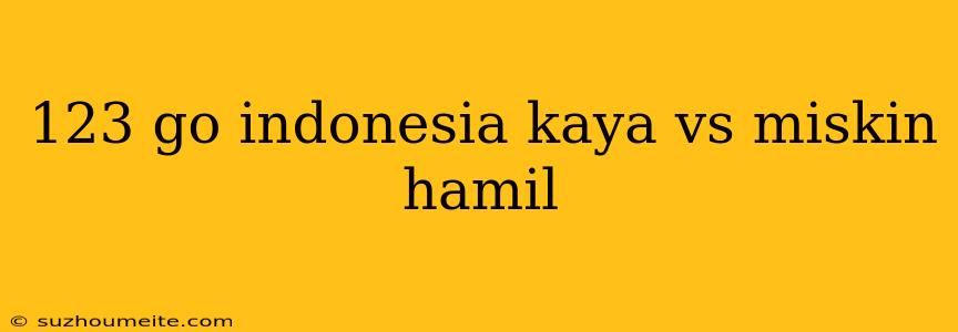 123 Go Indonesia Kaya Vs Miskin Hamil