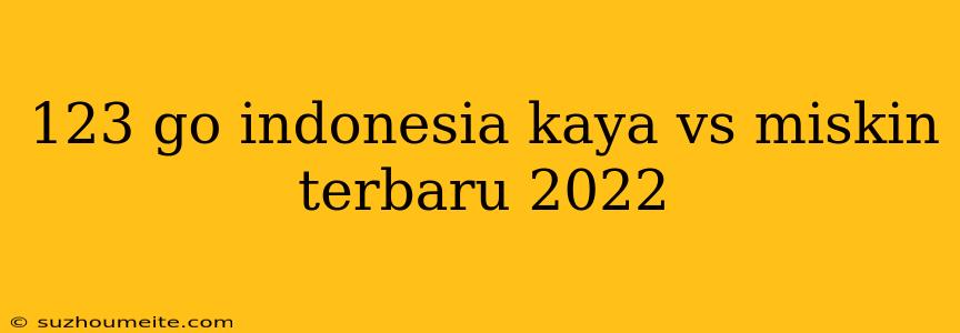 123 Go Indonesia Kaya Vs Miskin Terbaru 2022