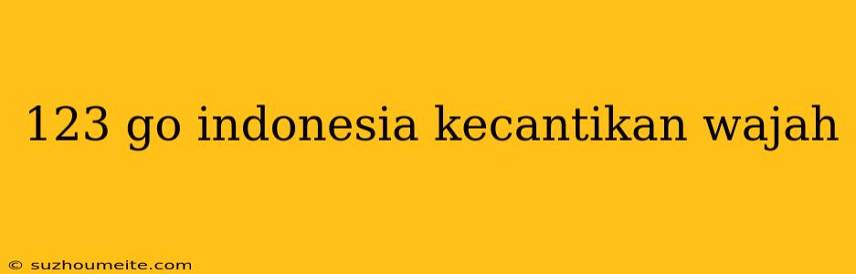 123 Go Indonesia Kecantikan Wajah