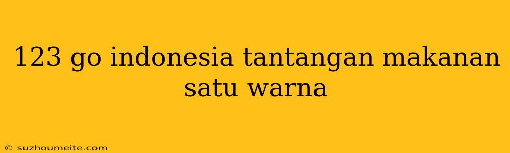 123 Go Indonesia Tantangan Makanan Satu Warna