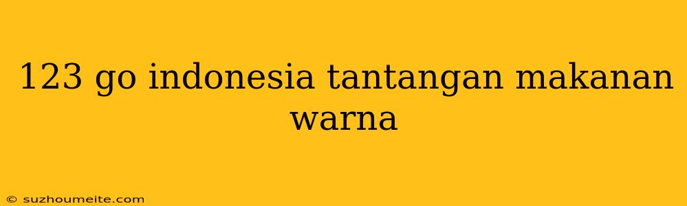 123 Go Indonesia Tantangan Makanan Warna