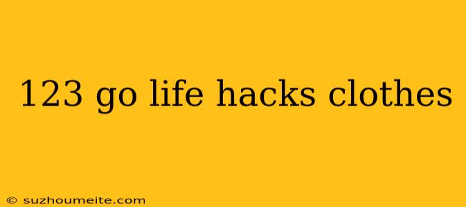 123 Go Life Hacks Clothes