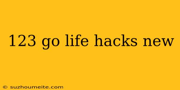 123 Go Life Hacks New