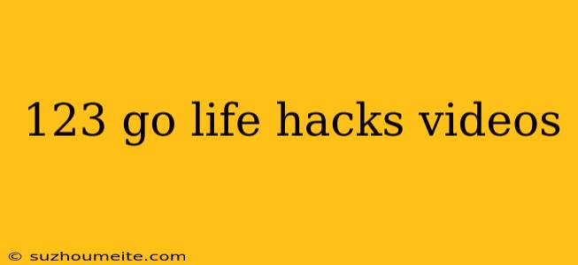 123 Go Life Hacks Videos