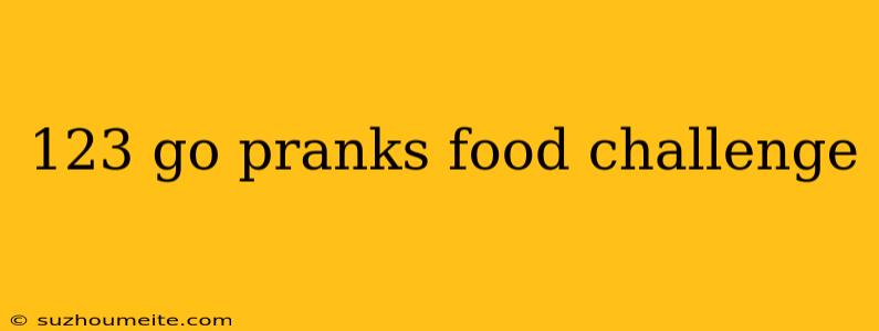 123 Go Pranks Food Challenge