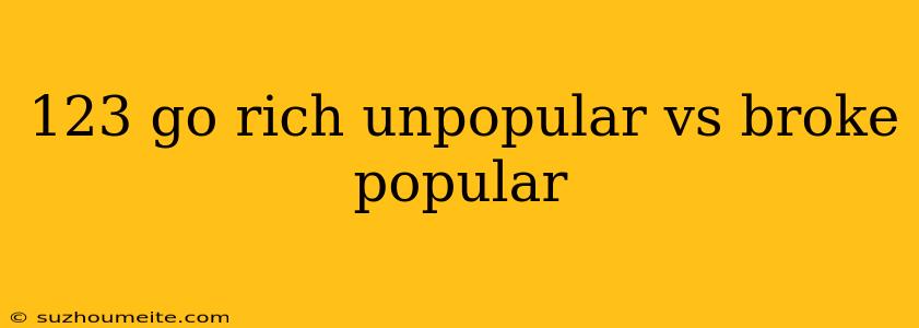 123 Go Rich Unpopular Vs Broke Popular