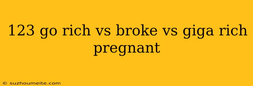 123 Go Rich Vs Broke Vs Giga Rich Pregnant