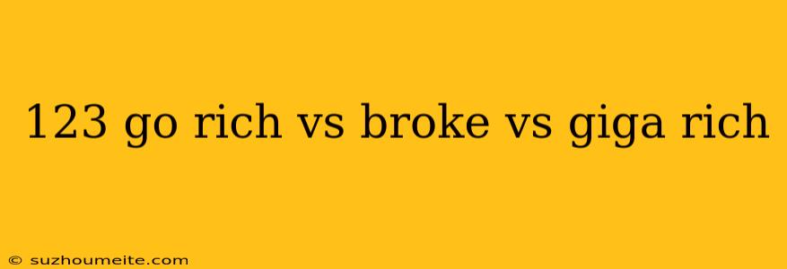 123 Go Rich Vs Broke Vs Giga Rich