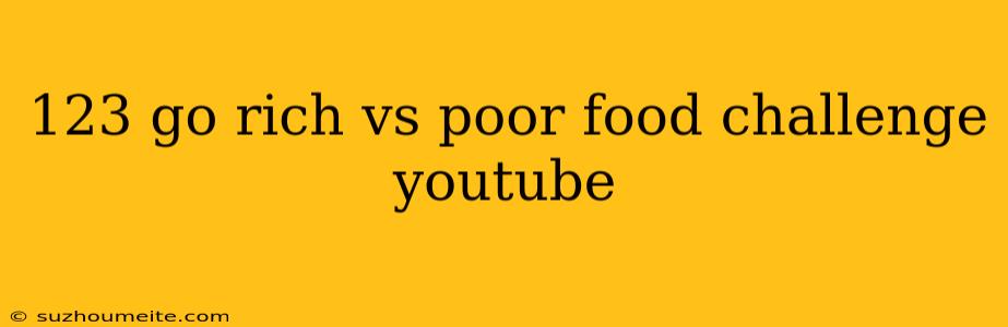 123 Go Rich Vs Poor Food Challenge Youtube