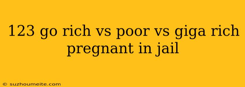 123 Go Rich Vs Poor Vs Giga Rich Pregnant In Jail