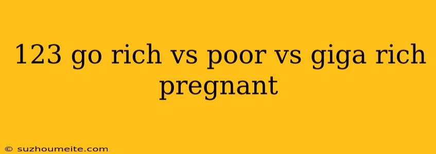 123 Go Rich Vs Poor Vs Giga Rich Pregnant