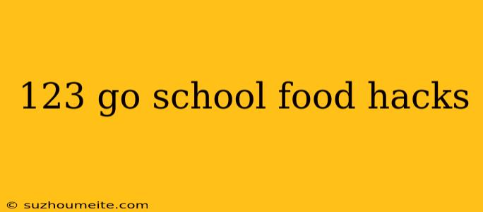 123 Go School Food Hacks