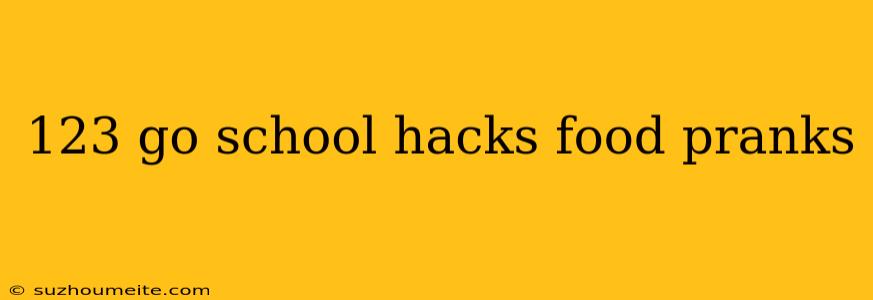 123 Go School Hacks Food Pranks