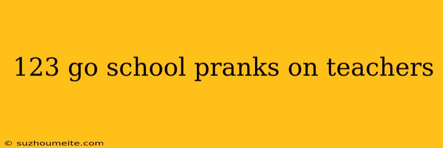 123 Go School Pranks On Teachers