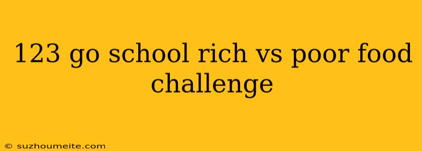 123 Go School Rich Vs Poor Food Challenge