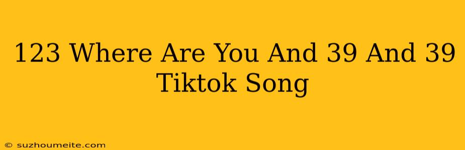 123 Where Are You '' (tiktok Song)